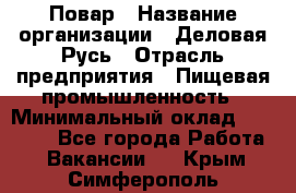 Повар › Название организации ­ Деловая Русь › Отрасль предприятия ­ Пищевая промышленность › Минимальный оклад ­ 15 000 - Все города Работа » Вакансии   . Крым,Симферополь